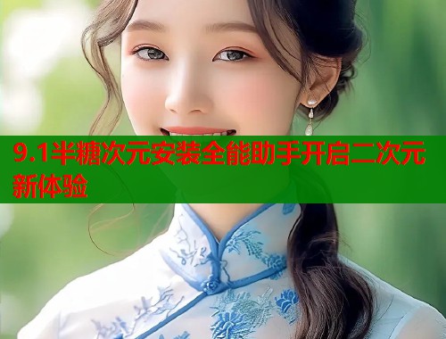 9.1半糖次元安装全能助手开启二次元新体验