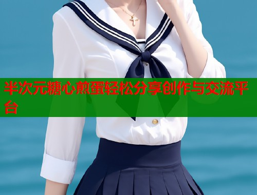 半次元糖心煎蛋轻松分享创作与交流平台