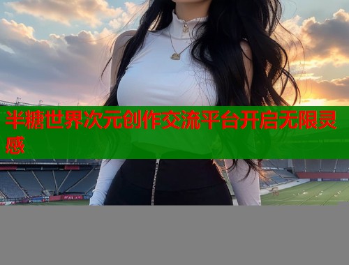 半糖世界次元创作交流平台开启无限灵感