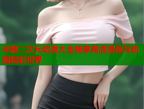 半糖二次元动漫大全畅享高清漫画与动画精彩世界