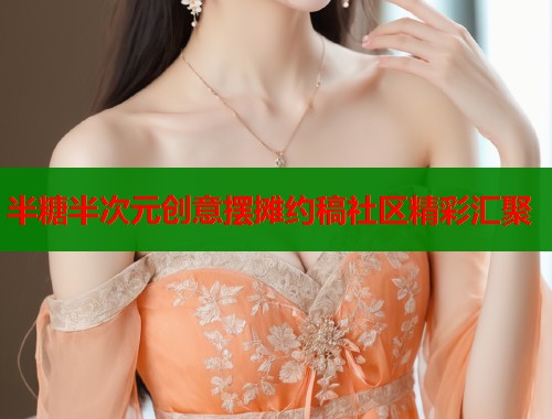 半糖半次元创意摆摊约稿社区精彩汇聚