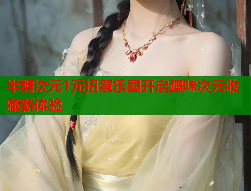 半糖次元1元扭蛋乐园开启趣味次元收藏新体验