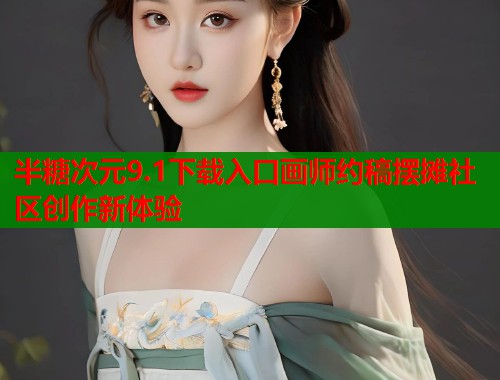 半糖次元9.1下载入口画师约稿摆摊社区创作新体验 半糖次元9.1下载入口画师约稿摆摊社区创作新体验