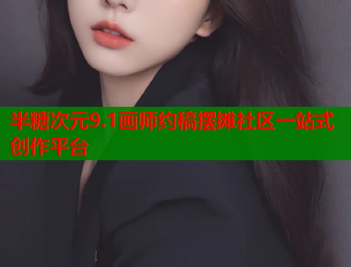 半糖次元9.1画师约稿摆摊社区一站式创作平台