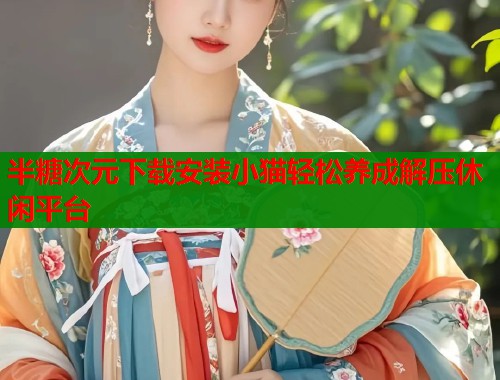 半糖次元下载安装小猫轻松养成解压休闲平台
