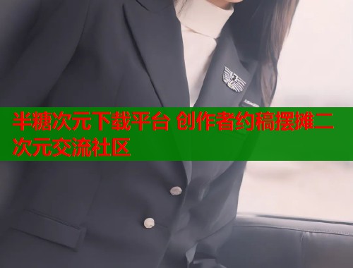 半糖次元下载平台 创作者约稿摆摊二次元交流社区