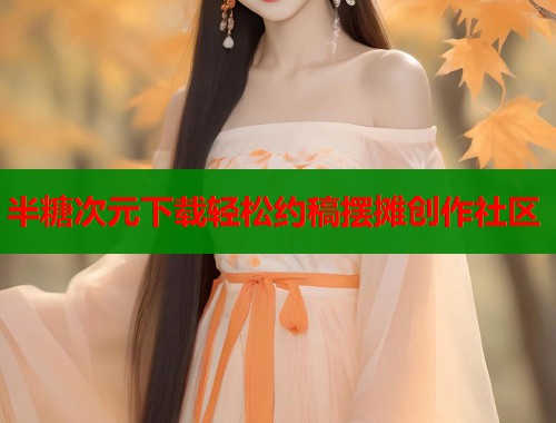 半糖次元下载轻松约稿摆摊创作社区 半糖次元下载轻松约稿摆摊创作社区