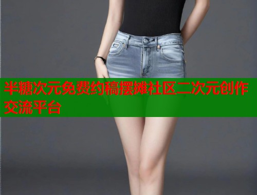 半糖次元免费约稿摆摊社区二次元创作交流平台