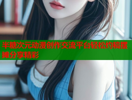 半糖次元动漫创作交流平台轻松约稿摆摊分享精彩