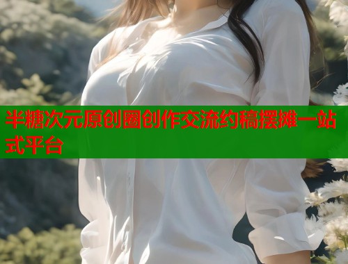 半糖次元原创圈创作交流约稿摆摊一站式平台