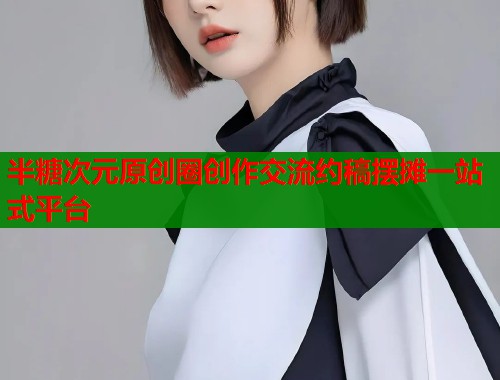 半糖次元原创圈创作交流约稿摆摊一站式平台