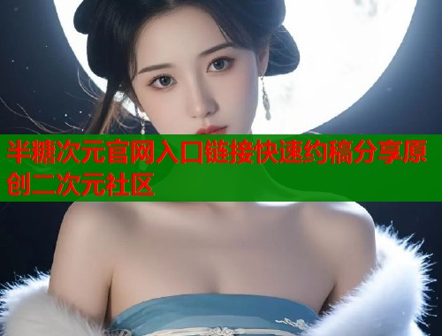 半糖次元官网入口链接快速约稿分享原创二次元社区 半糖次元官网入口链接快速约稿分享原创二次元社区