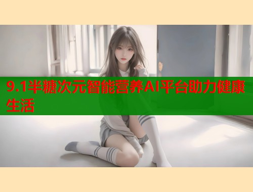 9.1半糖次元智能营养AI平台助力健康生活