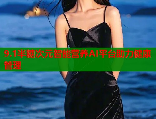 9.1半糖次元智能营养AI平台助力健康管理 9.1半糖次元智能营养AI平台助力健康管理