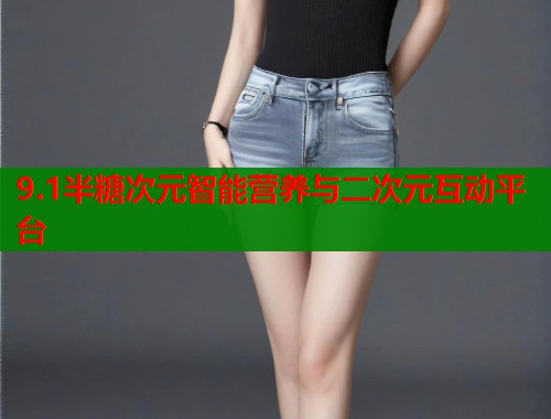 9.1半糖次元智能营养与二次元互动平台 9.1半糖次元智能营养与二次元互动平台