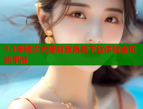 9.1半糖次元破解版免费下载体验全功能手游 9.1半糖次元破解版免费下载体验全功能手游
