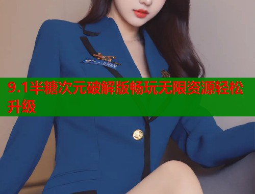 9.1半糖次元破解版畅玩无限资源轻松升级