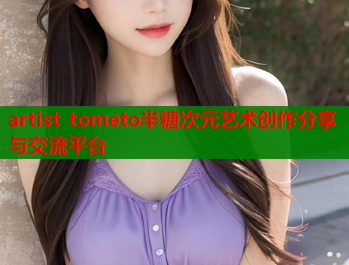 artist tometo半糖次元艺术创作分享与交流平台 artist tometo半糖次元艺术创作分享与交流平台