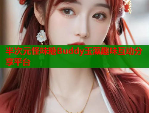 半次元怪味糖Buddy玉藻趣味互动分享平台 半次元怪味糖Buddy玉藻趣味互动分享平台