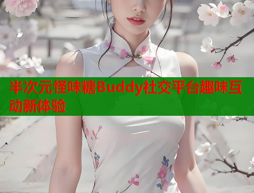 半次元怪味糖Buddy社交平台趣味互动新体验 半次元怪味糖Buddy社交平台趣味互动新体验