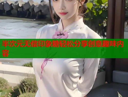 半次元无偿印象糖轻松分享创意趣味内容