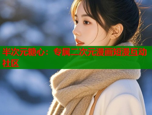 半次元糖心:专属二次元漫画短漫互动社区 半次元糖心:专属二次元漫画短漫互动社区
