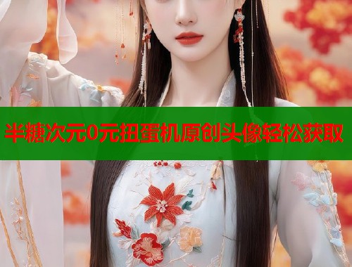 半糖次元0元扭蛋机原创头像轻松获取