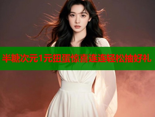 半糖次元1元扭蛋惊喜连连轻松抽好礼