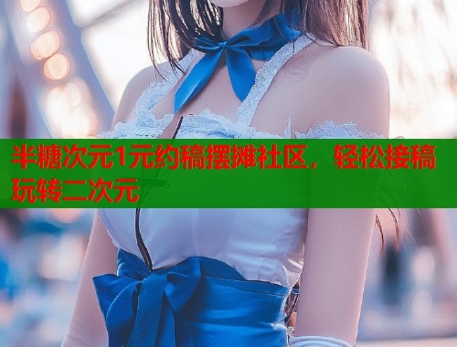 半糖次元1元约稿摆摊社区，轻松接稿玩转二次元