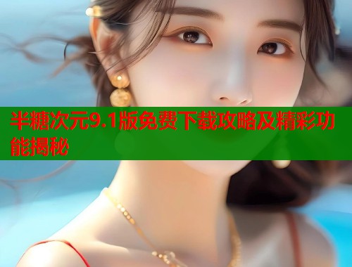 半糖次元9.1版免费下载攻略及精彩功能揭秘