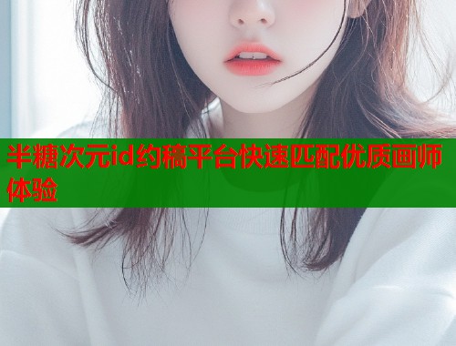 半糖次元id约稿平台快速匹配优质画师体验