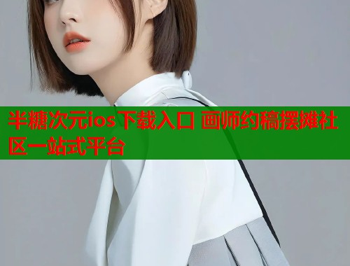 半糖次元ios下载入口 画师约稿摆摊社区一站式平台