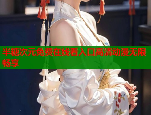 半糖次元免费在线看入口高清动漫无限畅享