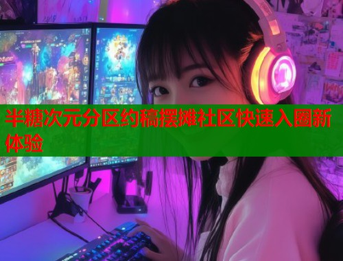 半糖次元分区约稿摆摊社区快速入圈新体验