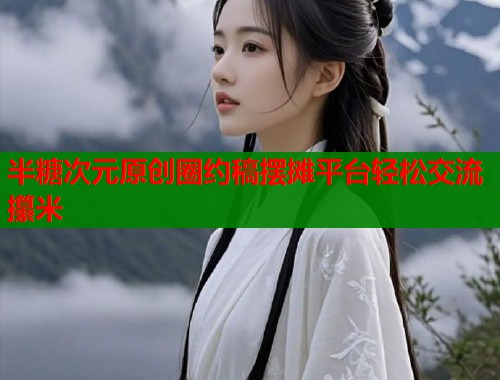 半糖次元原创圈约稿摆摊平台轻松交流攥米