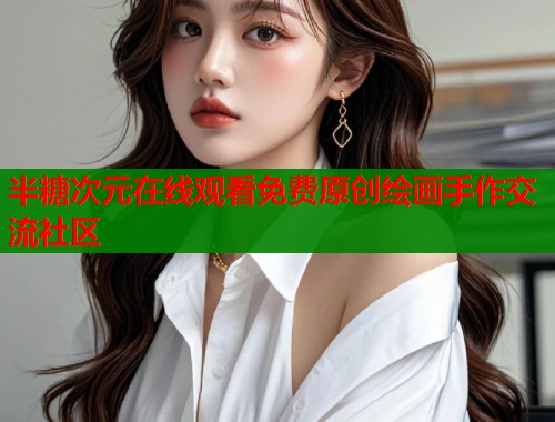 半糖次元在线观看免费原创绘画手作交流社区