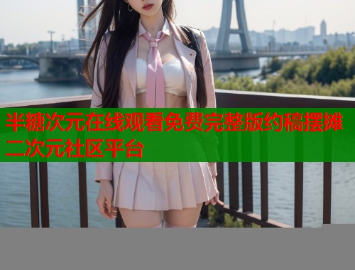 半糖次元在线观看免费完整版约稿摆摊二次元社区平台