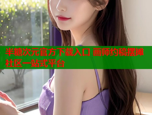 半糖次元官方下载入口 画师约稿摆摊社区一站式平台