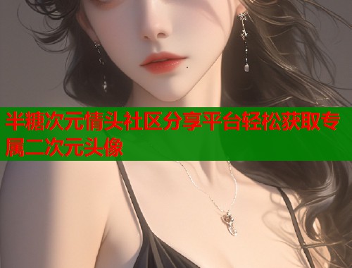 半糖次元情头社区分享平台轻松获取专属二次元头像