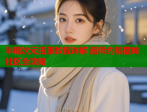 半糖次元扭蛋教程详解 画师约稿摆摊社区全攻略