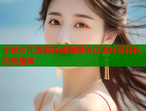 半糖次元漫画在线看原创交流社区轻松约稿摆摊