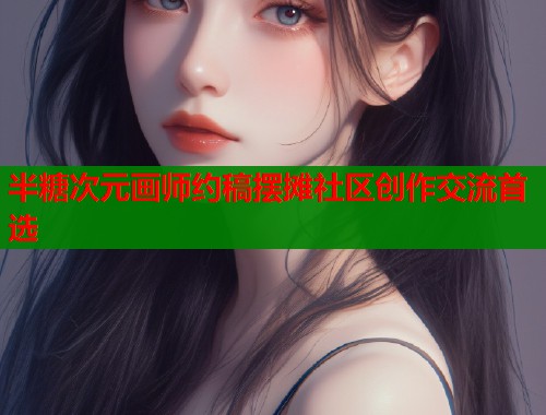 半糖次元画师约稿摆摊社区创作交流首选