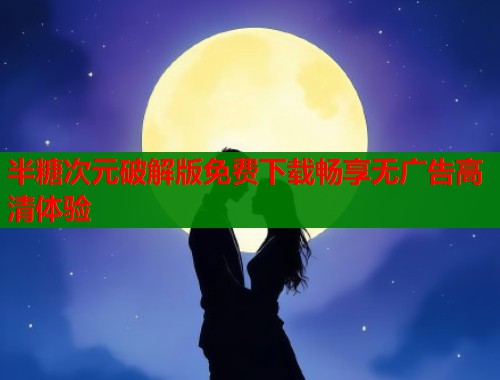 半糖次元破解版免费下载畅享无广告高清体验