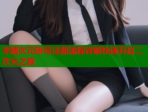 半糖次元账号注册流程详解快速开启二次元之旅