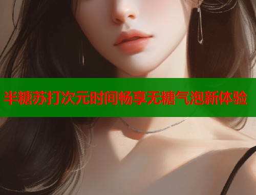 半糖苏打次元时间畅享无糖气泡新体验