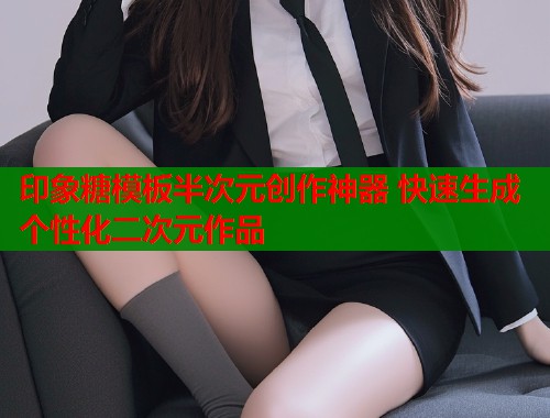 印象糖模板半次元创作神器 快速生成个性化二次元作品