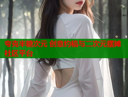 夸克半糖次元 创意约稿与二次元摆摊社区平台