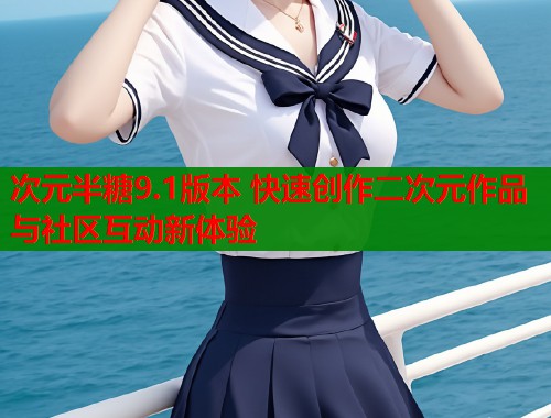 次元半糖9.1版本 快速创作二次元作品与社区互动新体验