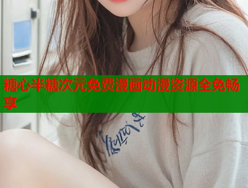 糖心半糖次元免费漫画动漫资源全免畅享