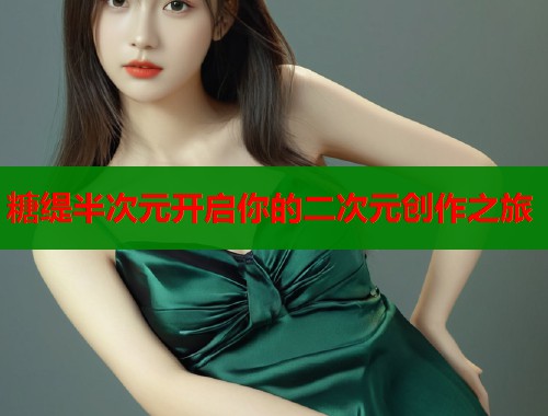 糖缇半次元开启你的二次元创作之旅
